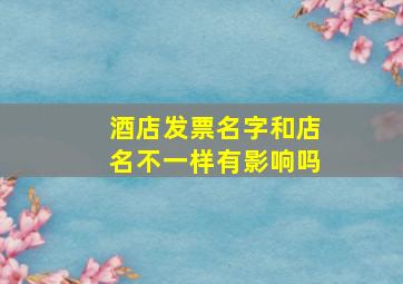 酒店发票名字和店名不一样有影响吗