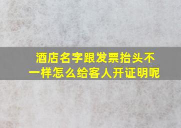 酒店名字跟发票抬头不一样怎么给客人开证明呢