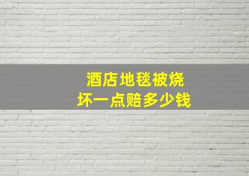 酒店地毯被烧坏一点赔多少钱