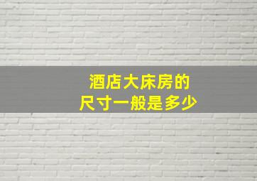 酒店大床房的尺寸一般是多少