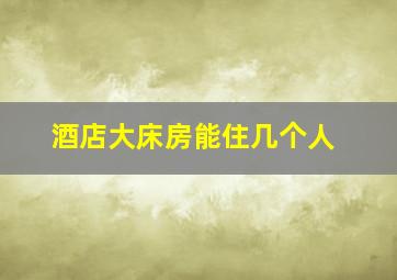 酒店大床房能住几个人