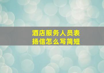 酒店服务人员表扬信怎么写简短