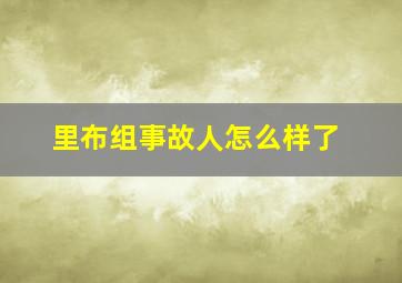 里布组事故人怎么样了