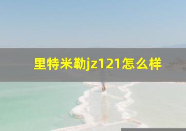 里特米勒jz121怎么样