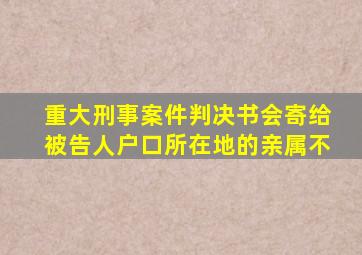 重大刑事案件判决书会寄给被告人户口所在地的亲属不