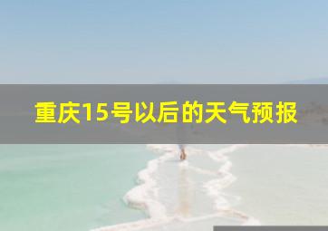 重庆15号以后的天气预报