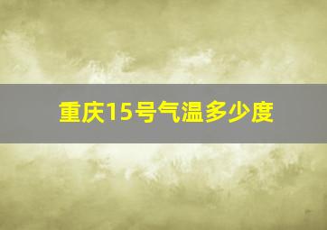 重庆15号气温多少度