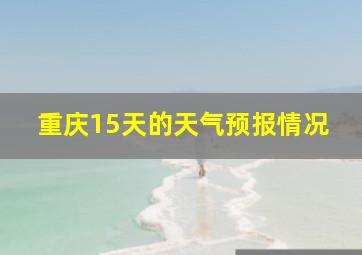 重庆15天的天气预报情况