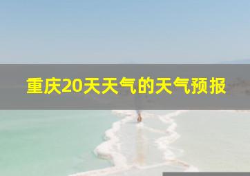 重庆20天天气的天气预报