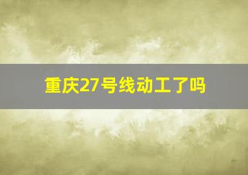 重庆27号线动工了吗