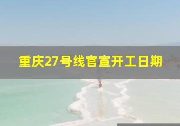 重庆27号线官宣开工日期