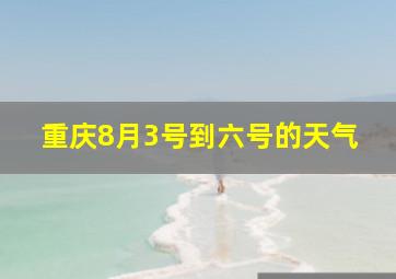 重庆8月3号到六号的天气