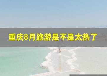 重庆8月旅游是不是太热了