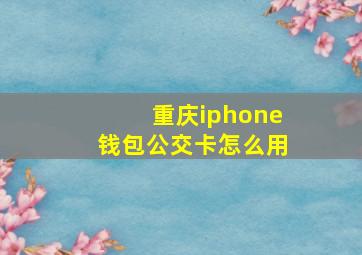 重庆iphone钱包公交卡怎么用