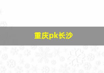 重庆pk长沙