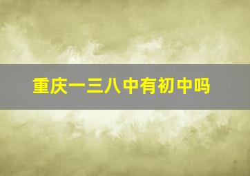 重庆一三八中有初中吗