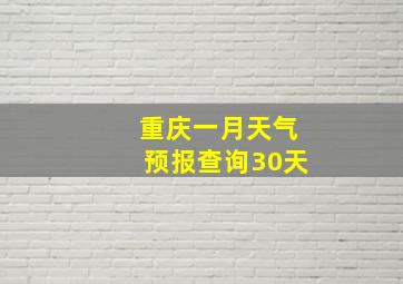 重庆一月天气预报查询30天