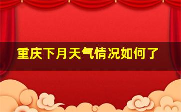 重庆下月天气情况如何了