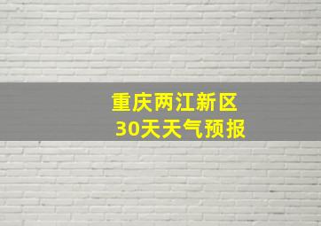 重庆两江新区30天天气预报