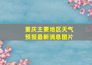 重庆主要地区天气预报最新消息图片