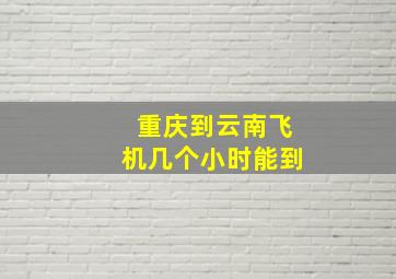 重庆到云南飞机几个小时能到