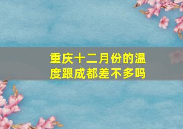 重庆十二月份的温度跟成都差不多吗