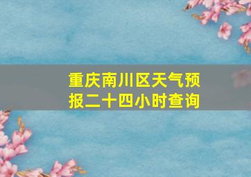 重庆南川区天气预报二十四小时查询