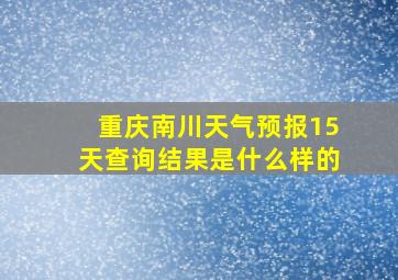 重庆南川天气预报15天查询结果是什么样的