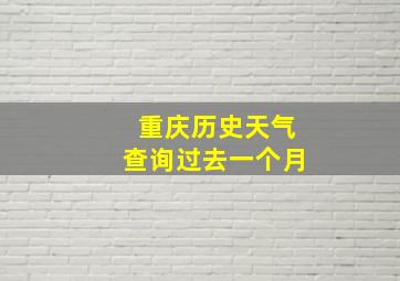 重庆历史天气查询过去一个月