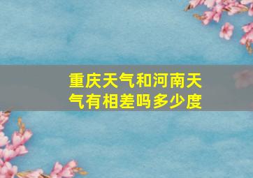 重庆天气和河南天气有相差吗多少度