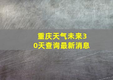 重庆天气未来30天查询最新消息