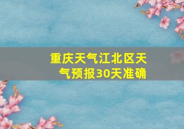 重庆天气江北区天气预报30天准确