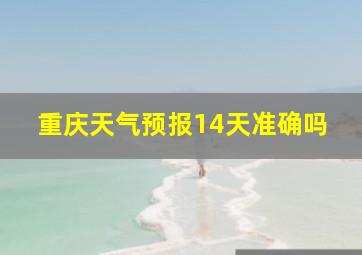 重庆天气预报14天准确吗