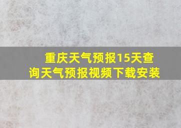 重庆天气预报15天查询天气预报视频下载安装