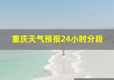 重庆天气预报24小时分段