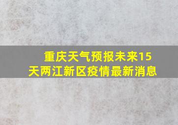 重庆天气预报未来15天两江新区疫情最新消息