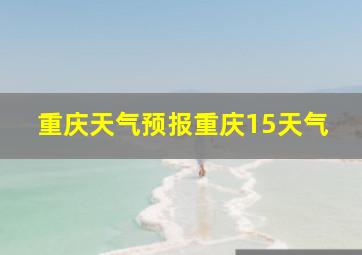 重庆天气预报重庆15天气