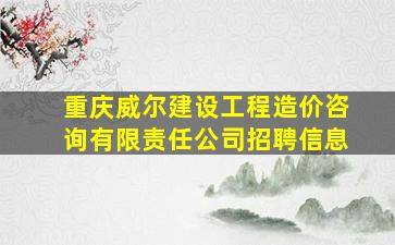 重庆威尔建设工程造价咨询有限责任公司招聘信息