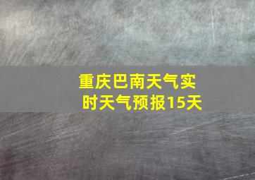 重庆巴南天气实时天气预报15天