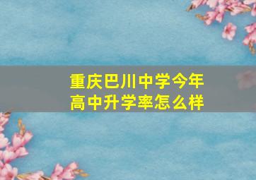 重庆巴川中学今年高中升学率怎么样