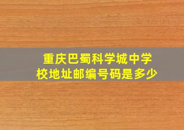 重庆巴蜀科学城中学校地址邮编号码是多少