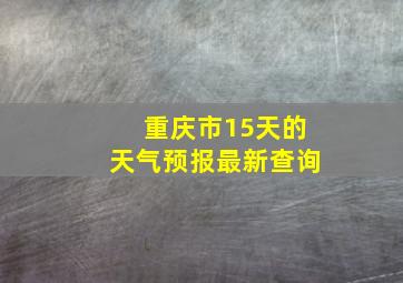 重庆市15天的天气预报最新查询