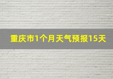 重庆市1个月天气预报15天