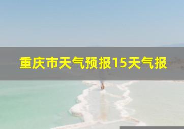 重庆市天气预报15天气报