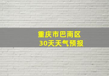 重庆市巴南区30天天气预报