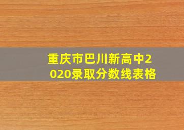 重庆市巴川新高中2020录取分数线表格