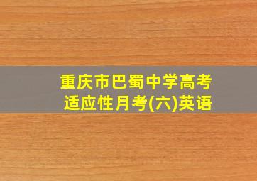 重庆市巴蜀中学高考适应性月考(六)英语