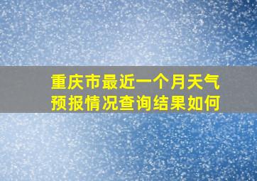 重庆市最近一个月天气预报情况查询结果如何