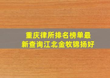 重庆律所排名榜单最新查询江北金牧锦扬好