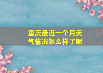 重庆最近一个月天气情况怎么样了呢